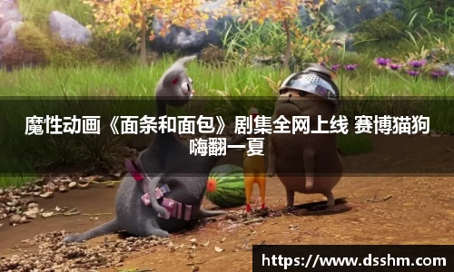 魔性动画《面条和面包》剧集全网上线 赛博猫狗嗨翻一夏