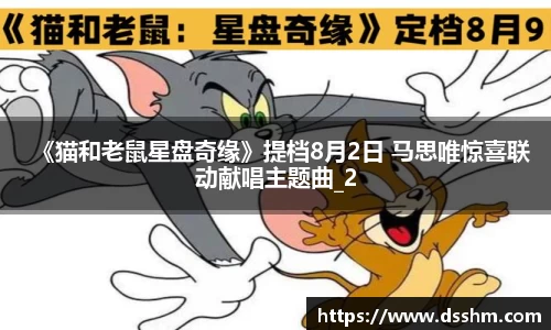 《猫和老鼠星盘奇缘》提档8月2日 马思唯惊喜联动献唱主题曲_2