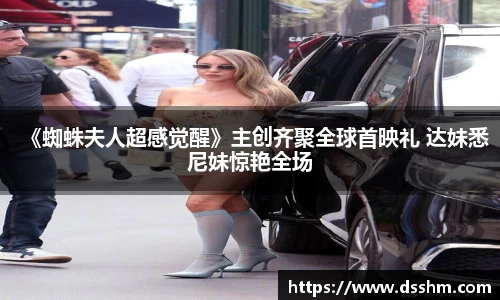 《蜘蛛夫人超感觉醒》主创齐聚全球首映礼 达妹悉尼妹惊艳全场