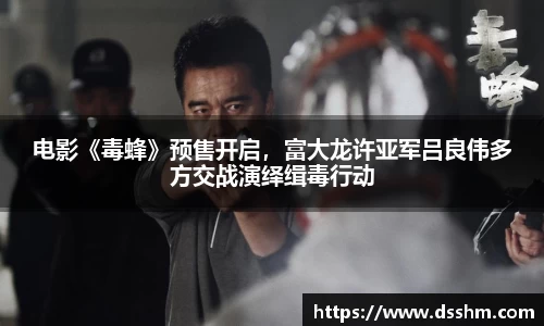 电影《毒蜂》预售开启，富大龙许亚军吕良伟多方交战演绎缉毒行动